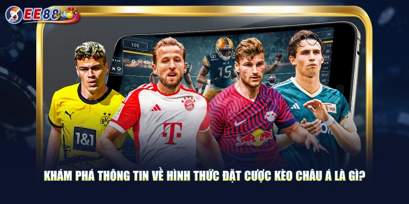 Khám phá thông tin về hình thức đặt cược kèo châu Á là gì? 